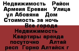 Недвижимость › Район ­ Армеия Ереван › Улица ­ ул Абовяна › Дом ­ 26 › Стоимость за ночь ­ 2 800 - Все города Недвижимость » Квартиры аренда посуточно   . Алтай респ.,Горно-Алтайск г.